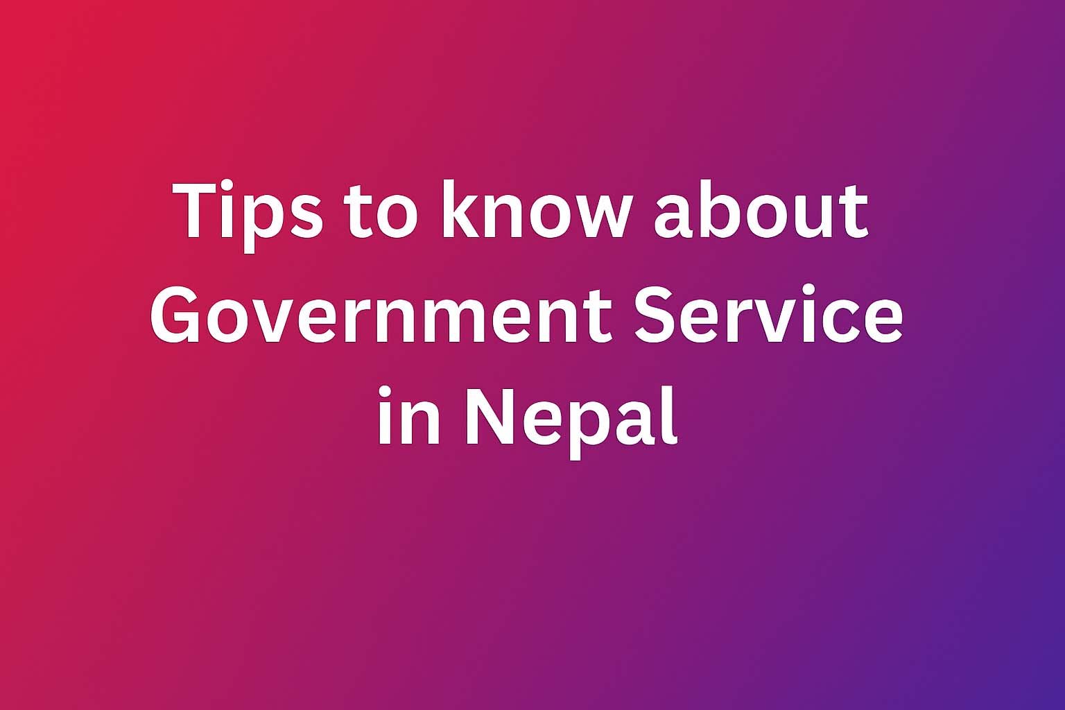 Tips to know about Government Service in Nepal.