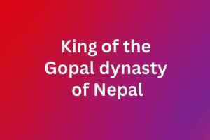 King of the Gopal dynasty of Nepal