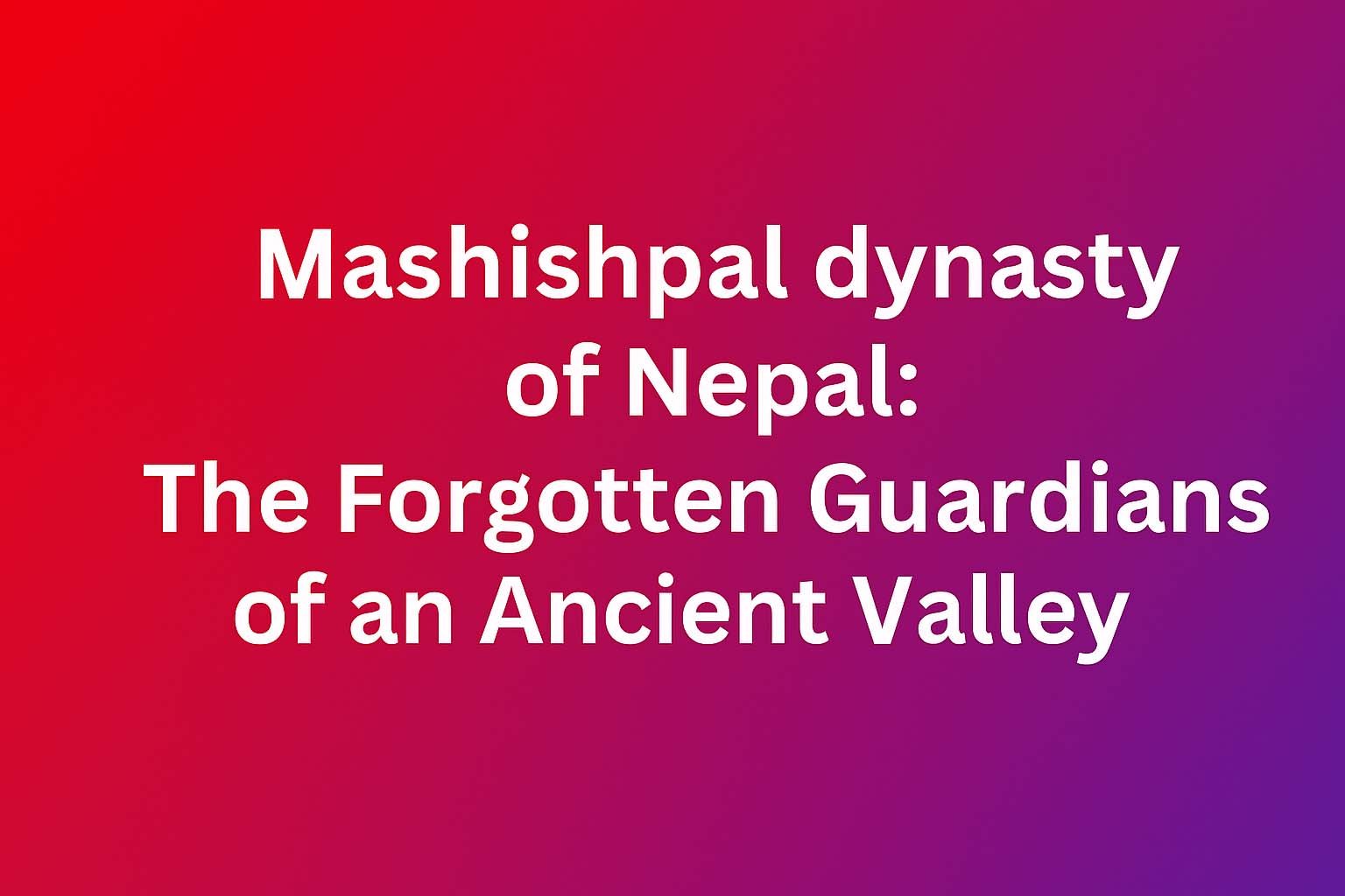 Mashishpal Dynasty of Nepal: The Forgotten Guardians of an Ancient Valley
